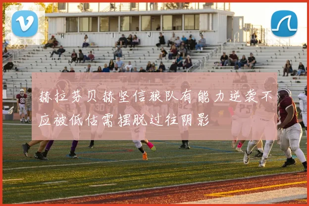 赫拉芬贝赫坚信狼队有能力逆袭不应被低估需摆脱过往阴影