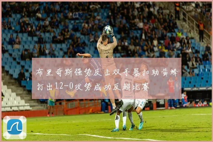 布里奇斯强势反击双手暴扣助黄蜂打出12-0攻势成功反超比赛