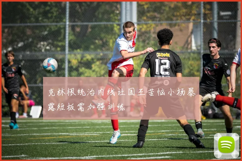 克林根统治内线让国王苦恼小杨暴露短板需加强训练