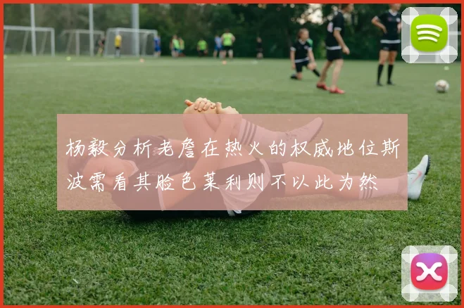 杨毅分析老詹在热火的权威地位斯波需看其脸色莱利则不以此为然