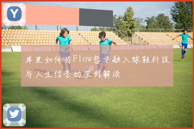 库里如何将Flow哲学融入球鞋科技与人生信条的深刻解读