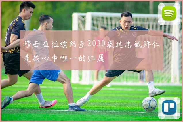 穆西亚拉续约至2030表达忠诚拜仁是我心中唯一的归属