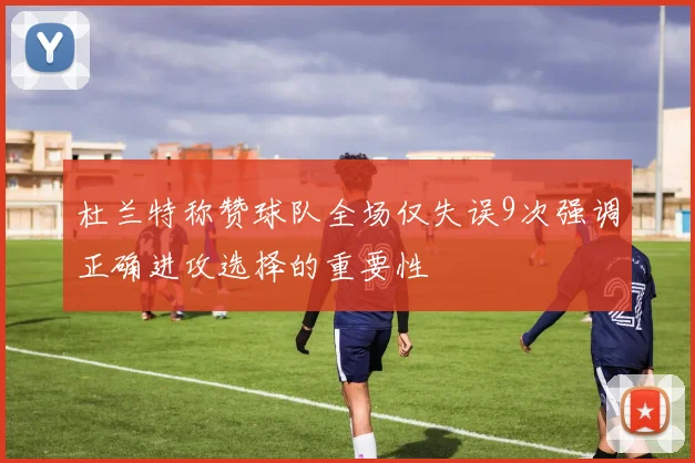 杜兰特称赞球队全场仅失误9次强调正确进攻选择的重要性