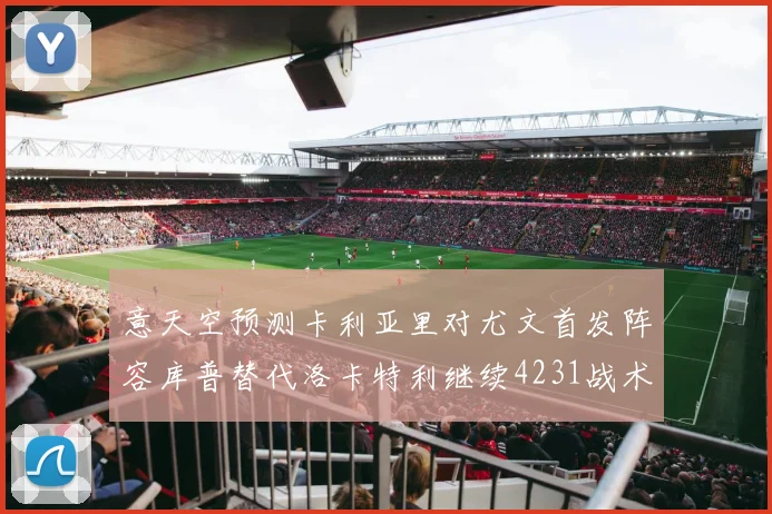 意天空预测卡利亚里对尤文首发阵容库普替代洛卡特利继续4231战术