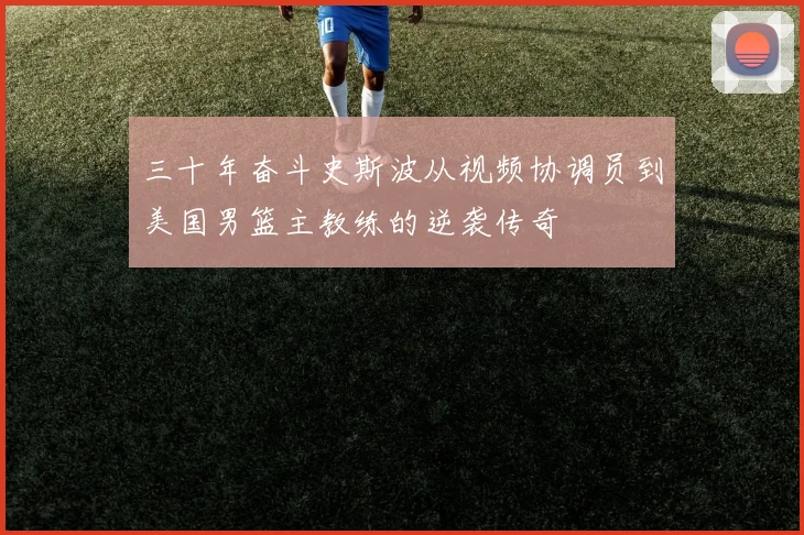 三十年奋斗史斯波从视频协调员到美国男篮主教练的逆袭传奇