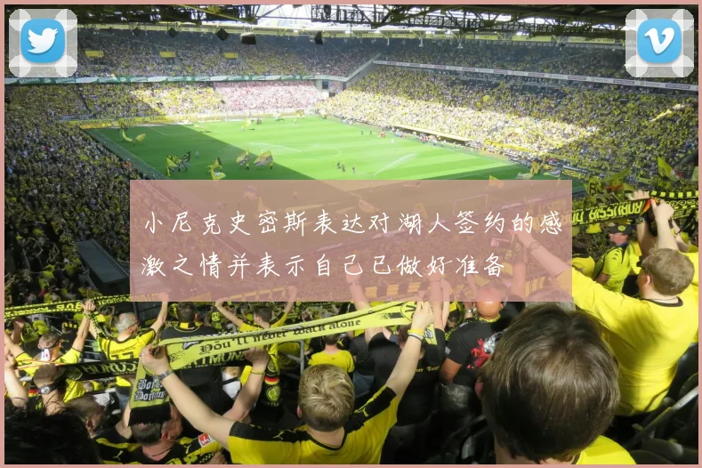 小尼克史密斯表达对湖人签约的感激之情并表示自己已做好准备