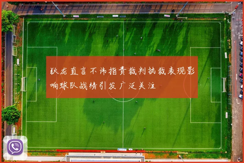 狄龙直言不讳指责裁判执裁表现影响球队战绩引发广泛关注