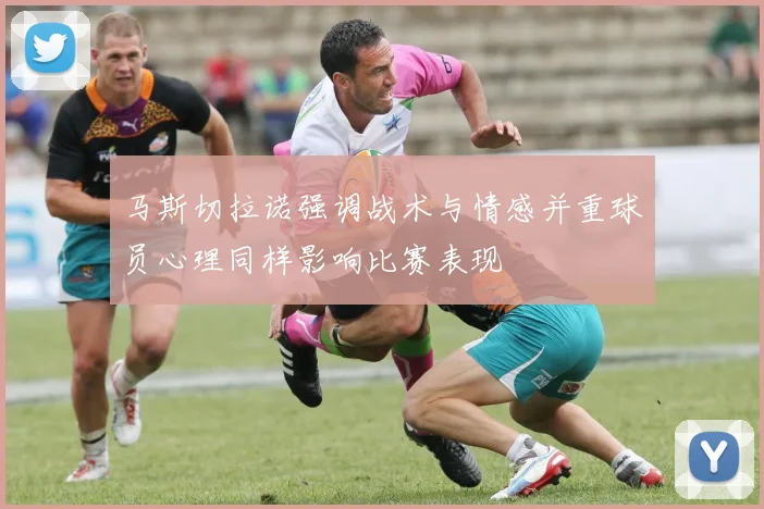 马斯切拉诺强调战术与情感并重球员心理同样影响比赛表现