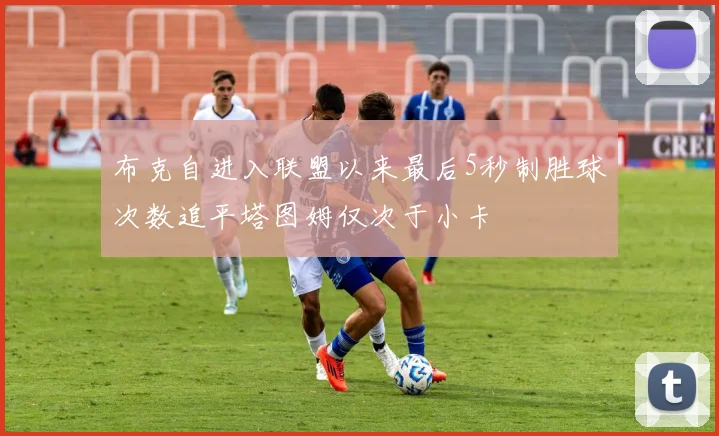 布克自进入联盟以来最后5秒制胜球次数追平塔图姆仅次于小卡