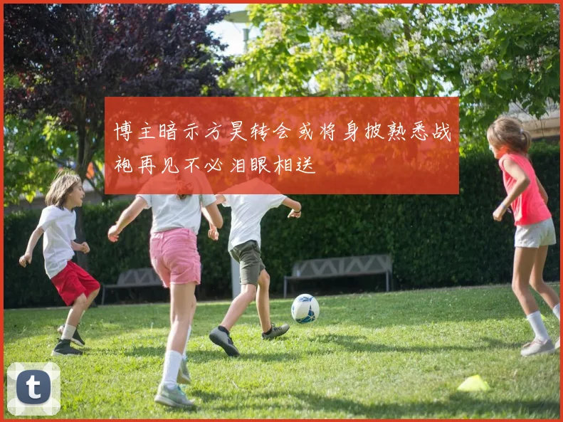 博主暗示方昊转会或将身披熟悉战袍再见不必泪眼相送