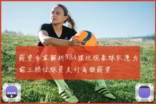 薪资专家解析NBA摆烂现象球队愿为前三顺位球员支付高额薪资