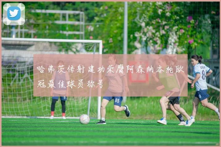 哈弗茨传射建功荣膺阿森纳本轮欧冠最佳球员称号