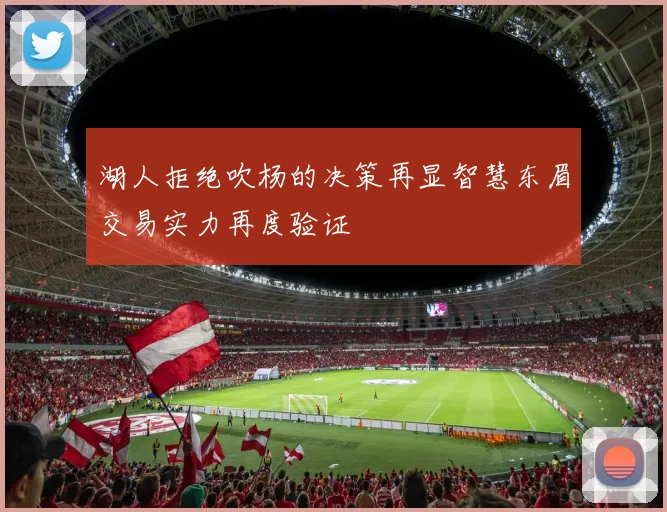 湖人拒绝吹杨的决策再显智慧东眉交易实力再度验证