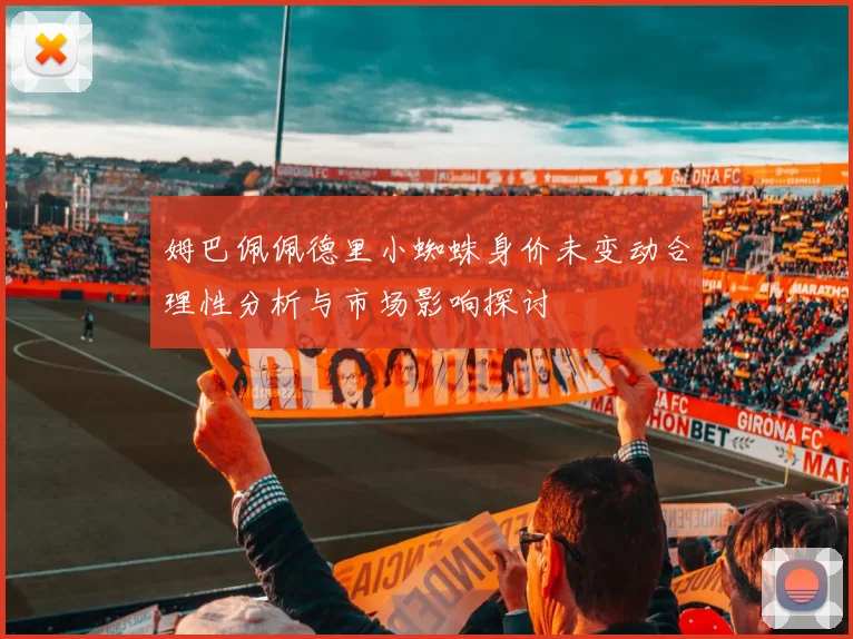 姆巴佩佩德里小蜘蛛身价未变动合理性分析与市场影响探讨