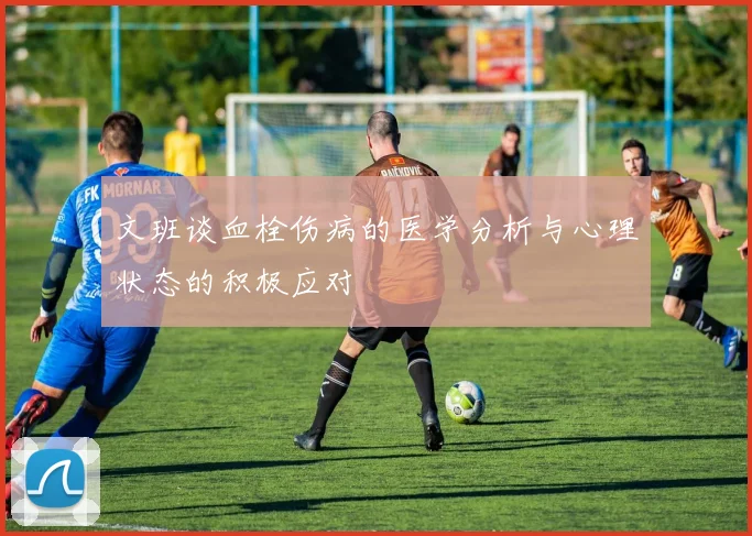 文班谈血栓伤病的医学分析与心理状态的积极应对