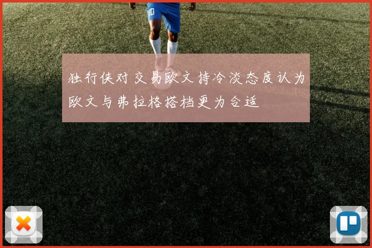 独行侠对交易欧文持冷淡态度认为欧文与弗拉格搭档更为合适
