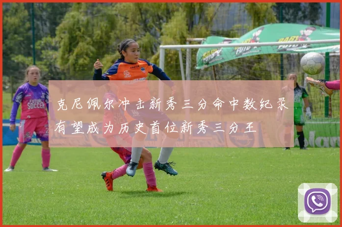 克尼佩尔冲击新秀三分命中数纪录有望成为历史首位新秀三分王