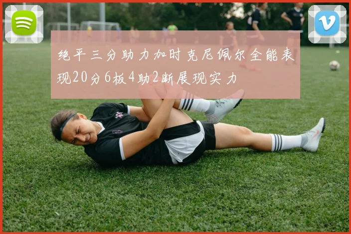 绝平三分助力加时克尼佩尔全能表现20分6板4助2断展现实力